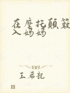 在摩托颠簸中进入妈妈