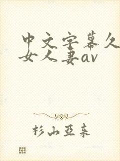 中文字幕久久熟女人妻av