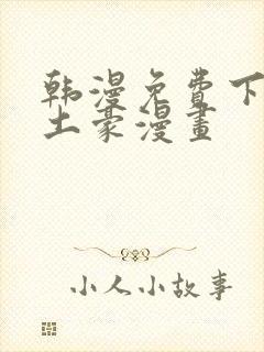 韩漫免费下拉式土豪漫画