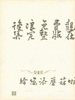 后浪免费观看全集完整版在线观看