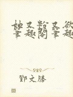 她又粉又欲gl笔趣阁笔趣阁小妈文