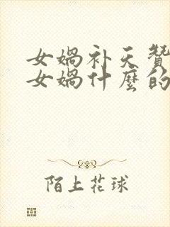 女娲补天赞扬了女娲什么的品质