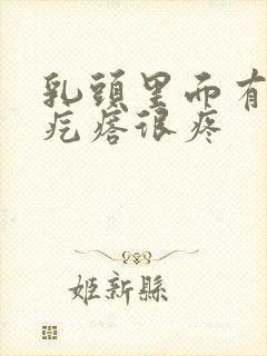 乳头里面有个硬疙瘩很疼