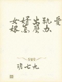 女婿出轨爱上母娘怎么办