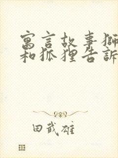 寓言故事狮子狼和狐狸告诉我们什么道理