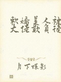 软娇美人被鬼界大佬欺负后免费阅读