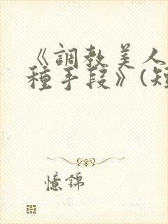 《调教美人的百种手段》(短篇合集