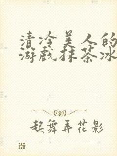 清冷美人的神奇游戏抹茶冰封面