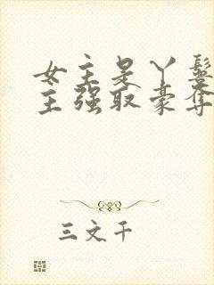 女主是丫鬟被男主强取豪夺的古言