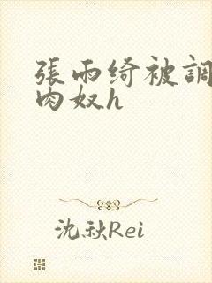 张雨绮被调教成肉奴h