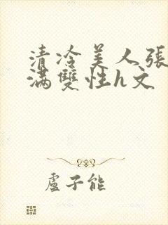 清冷美人张腿灌满双性h文