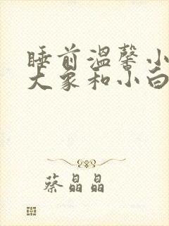 睡前温馨小故事大象和小白兔