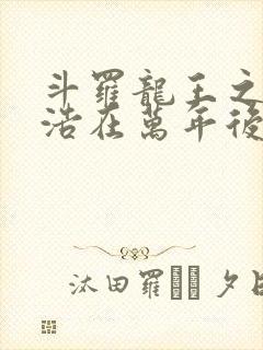 斗罗龙王之霍雨浩在万年后笔趣阁