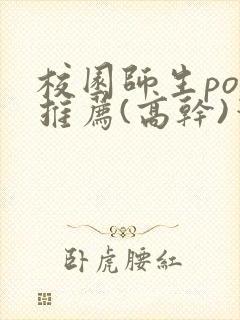 校园师生pop推荐(高干)笔趣阁