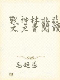战神林北苏婉全文免费阅读