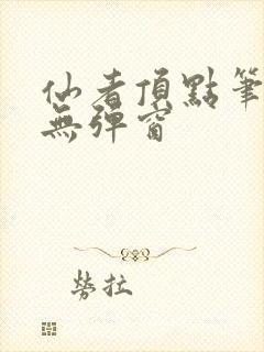 仙者顶点笔趣阁无弹窗