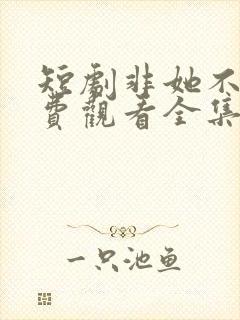 短剧非她不可免费观看全集