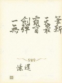 一剑霸天笔趣阁无弹窗最新章节