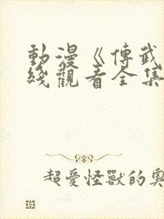 动漫《传武》在线观看全集高清