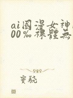 ai国漫女神100‰裸体无遮挡封面