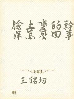 脸上变的干燥红痒怎么回事