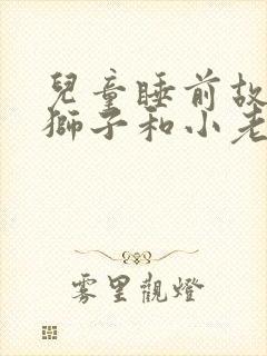 儿童睡前故事大狮子和小老鼠