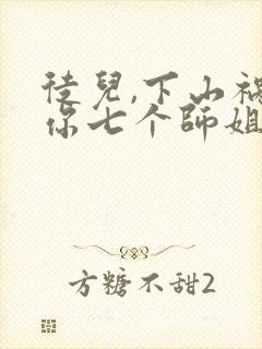 徒儿,下山祸害你七个师姐去吧小说全文