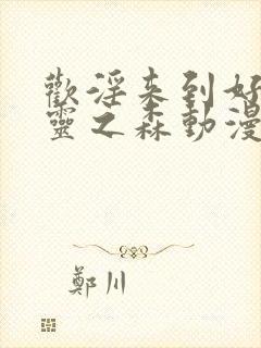 欢淫来到好色精灵之森动漫在线观看