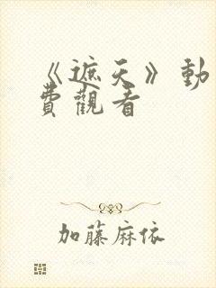 《遮天》动漫免费观看