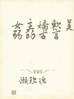 女主娇软美人柔弱的古言