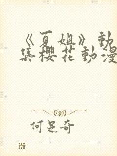 《夏姐》动漫全集樱花动漫