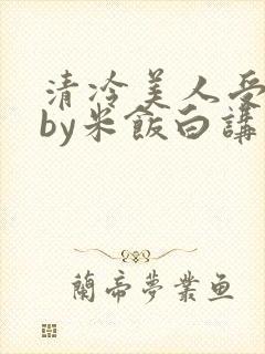 清冷美人受难记by米饭白讲什么