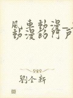 风车动漫_专注动漫的门户p