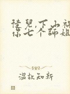 徒儿,下山祸害你七个师姐去吧txt全本