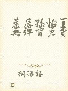 叶辰孙怡夏若雪无弹窗免费阅读