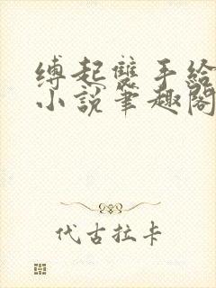 缚起双手给你爱小说笔趣阁免费阅读