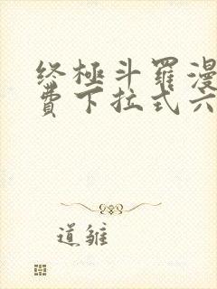 终极斗罗漫画免费下拉式六漫画