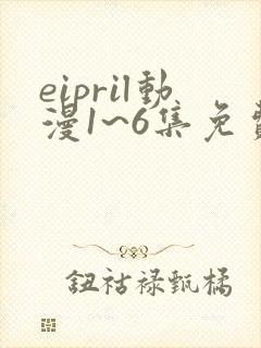 eipril动漫1~6集免费观看