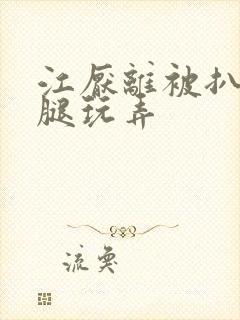 江厌离被扒开双腿玩弄