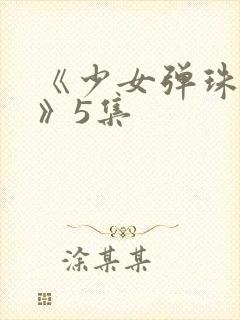 《少女弹珠汽水》5集