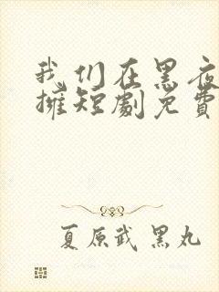 我们在黑夜中相拥短剧免费观看