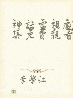 神话电视剧40集免费观看高清