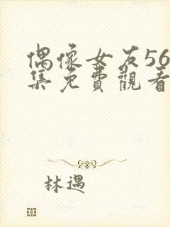 偶像女友56全集免费观看