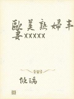 欧美熟妇丰满人妻xxxxx