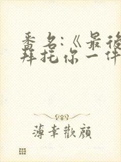 番名:《最后能拜托你一件事吗》动漫