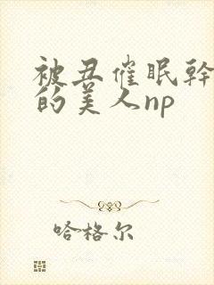 被丑催眠干懵懂的美人np