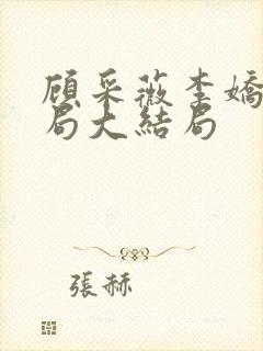 顾采薇李娇娇结局大结局