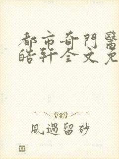 都市奇门医圣叶皓轩全文免费阅读