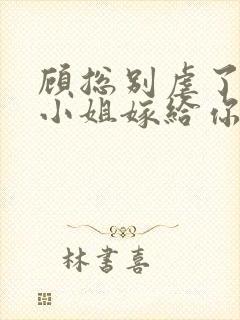 顾总别虐了,许小姐嫁给你哥了 糖炒栗子