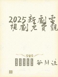 2025新剧电视剧免费观看全集在线播放